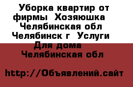 Уборка квартир от фирмы “Хозяюшка“ - Челябинская обл., Челябинск г. Услуги » Для дома   . Челябинская обл.